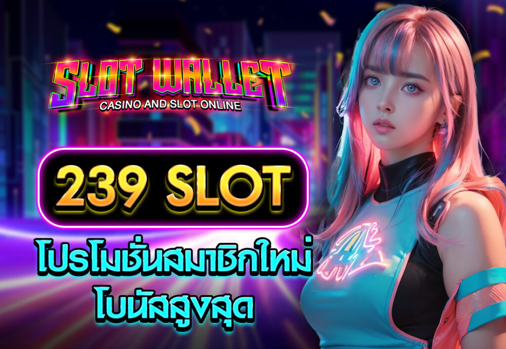 239 slot โปรโมชั่นสมาชิกใหม่ โบนัสสูงสุด