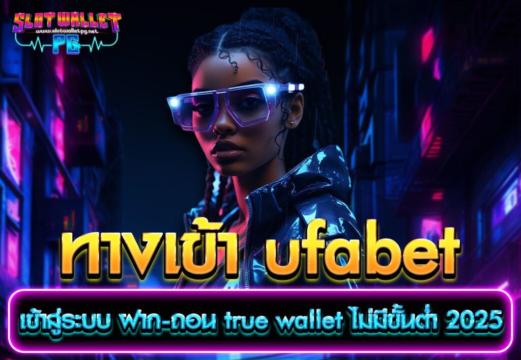 ทางเข้า ufabet เข้าสู่ระบบ ฝาก-ถอน true wallet ไม่มีขั้นต่ำ 2025