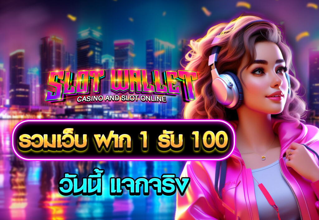 รวมเว็บ ฝาก 1 รับ 100 วันนี้ แจกจริง